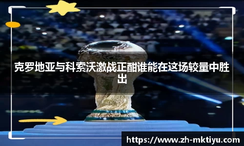 克罗地亚与科索沃激战正酣谁能在这场较量中胜出